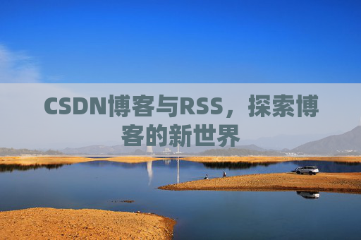 CSDN博客与RSS,探索博客的新世界