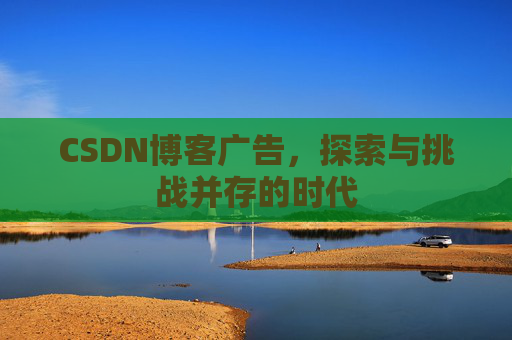 CSDN博客广告,探索与挑战并存的时代