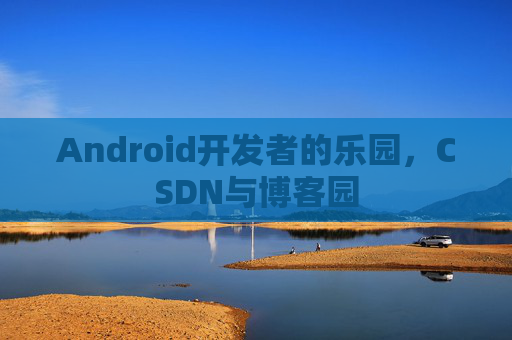 Android开发者的乐园，CSDN与博客园