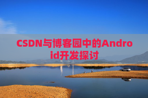 CSDN与博客园中的Android开发探讨