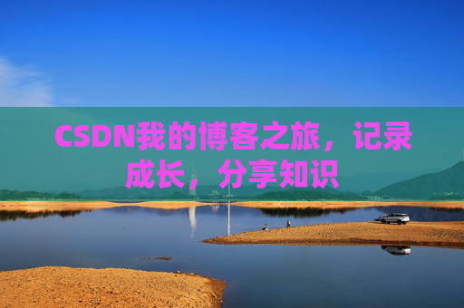 CSDN我的博客之旅,记录成长,分享知识