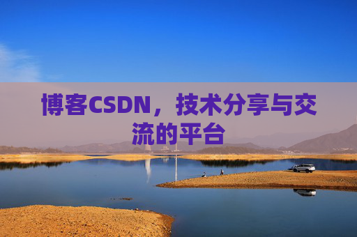 博客CSDN，技术分享与交流的平台